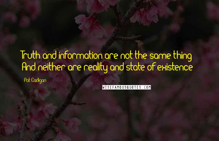 Pat Cadigan Quotes: Truth and information are not the same thing! And neither are reality and state of existence!