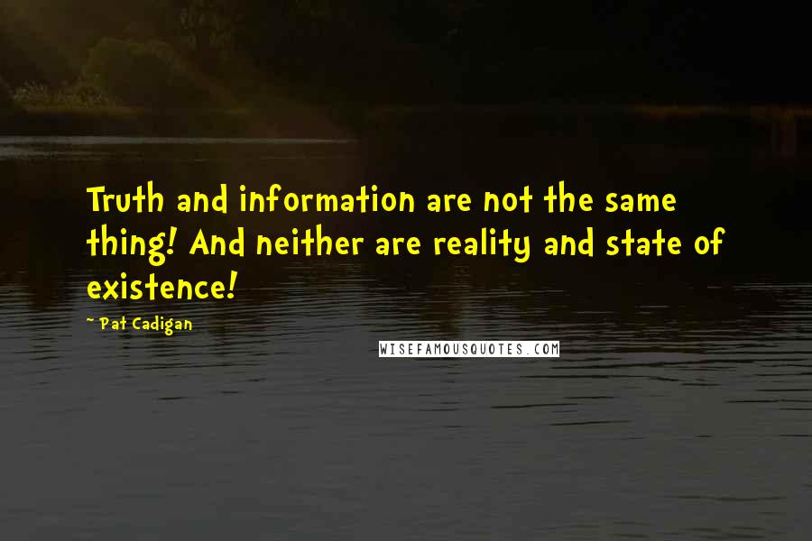 Pat Cadigan Quotes: Truth and information are not the same thing! And neither are reality and state of existence!