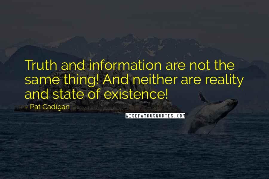 Pat Cadigan Quotes: Truth and information are not the same thing! And neither are reality and state of existence!