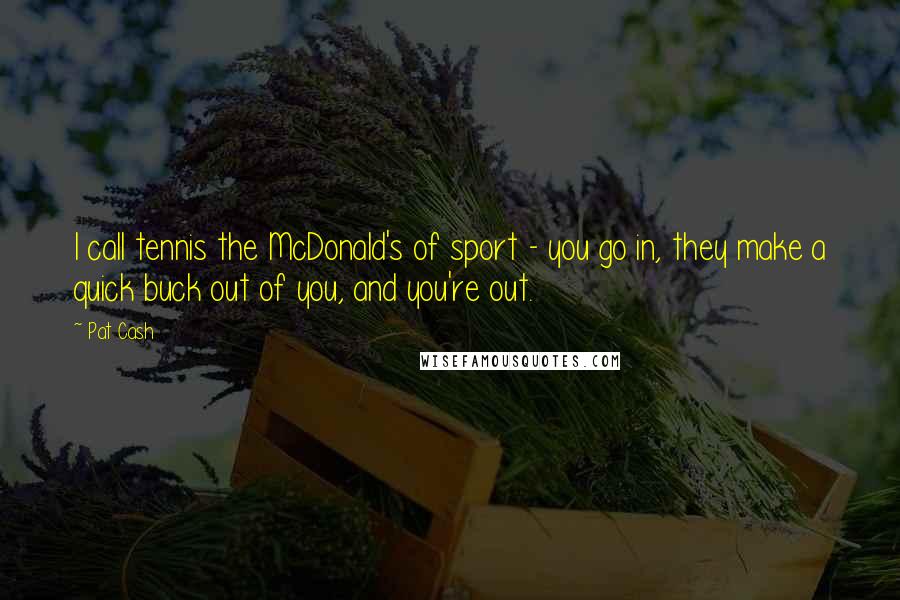 Pat Cash Quotes: I call tennis the McDonald's of sport - you go in, they make a quick buck out of you, and you're out.