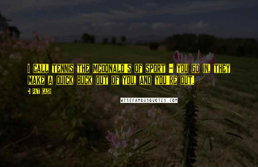 Pat Cash Quotes: I call tennis the McDonald's of sport - you go in, they make a quick buck out of you, and you're out.
