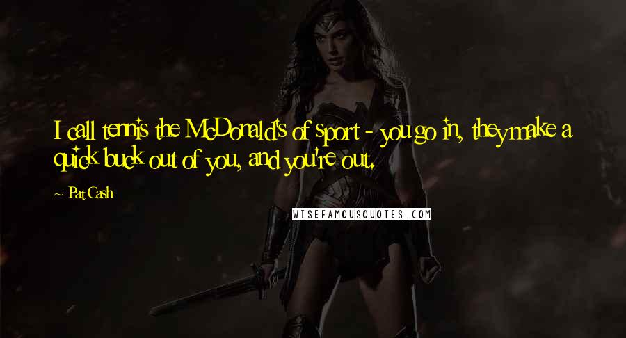Pat Cash Quotes: I call tennis the McDonald's of sport - you go in, they make a quick buck out of you, and you're out.
