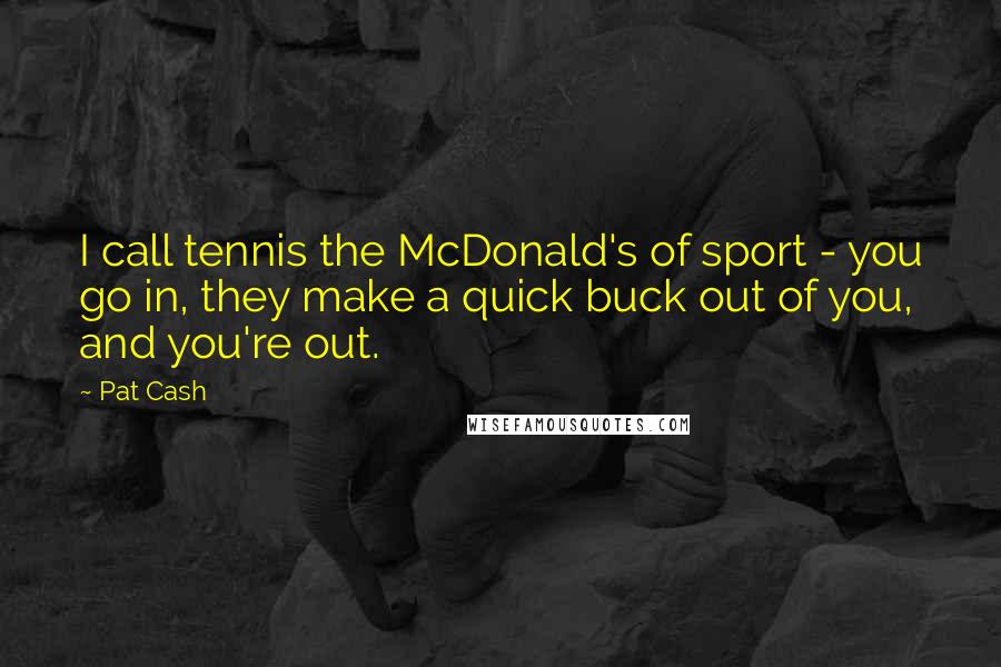 Pat Cash Quotes: I call tennis the McDonald's of sport - you go in, they make a quick buck out of you, and you're out.