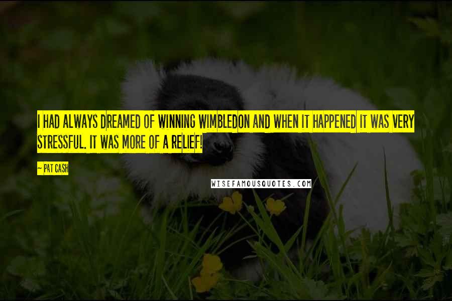 Pat Cash Quotes: I had always dreamed of winning Wimbledon and when it happened it was very stressful. It was more of a relief!