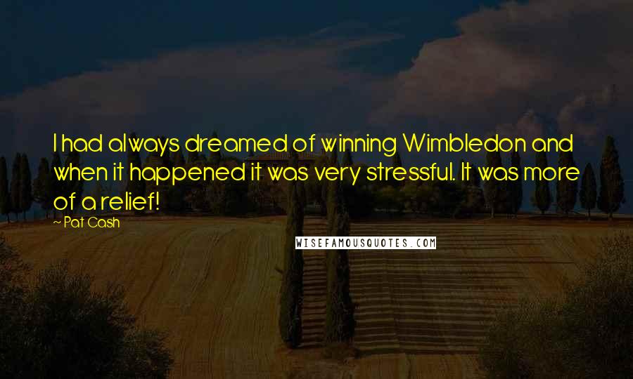 Pat Cash Quotes: I had always dreamed of winning Wimbledon and when it happened it was very stressful. It was more of a relief!