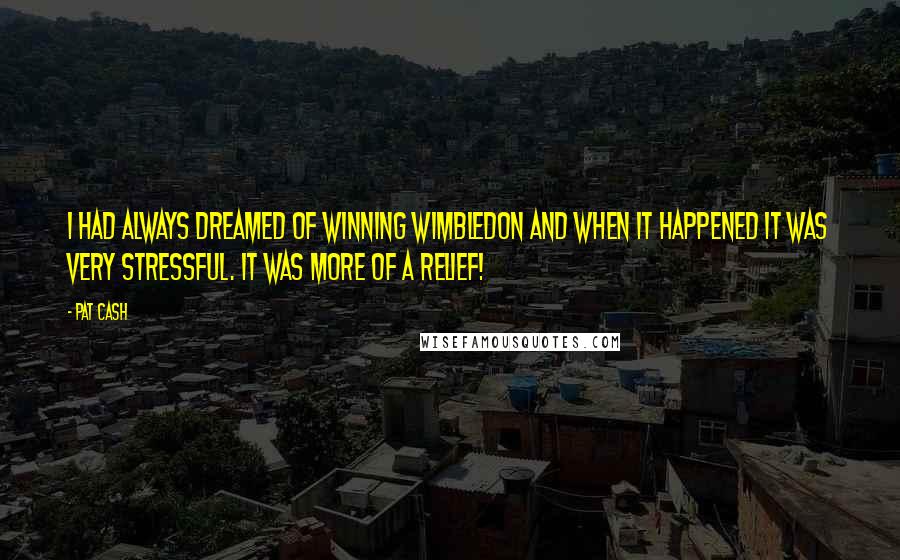 Pat Cash Quotes: I had always dreamed of winning Wimbledon and when it happened it was very stressful. It was more of a relief!