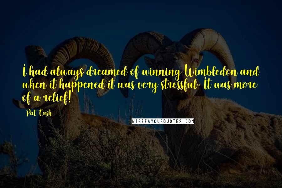 Pat Cash Quotes: I had always dreamed of winning Wimbledon and when it happened it was very stressful. It was more of a relief!