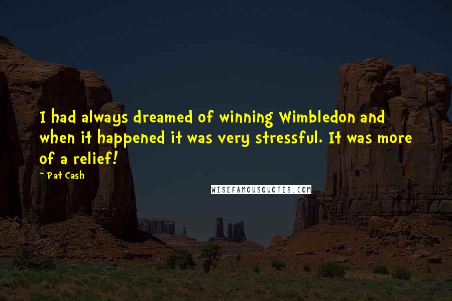 Pat Cash Quotes: I had always dreamed of winning Wimbledon and when it happened it was very stressful. It was more of a relief!