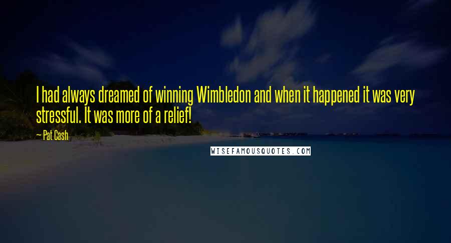 Pat Cash Quotes: I had always dreamed of winning Wimbledon and when it happened it was very stressful. It was more of a relief!