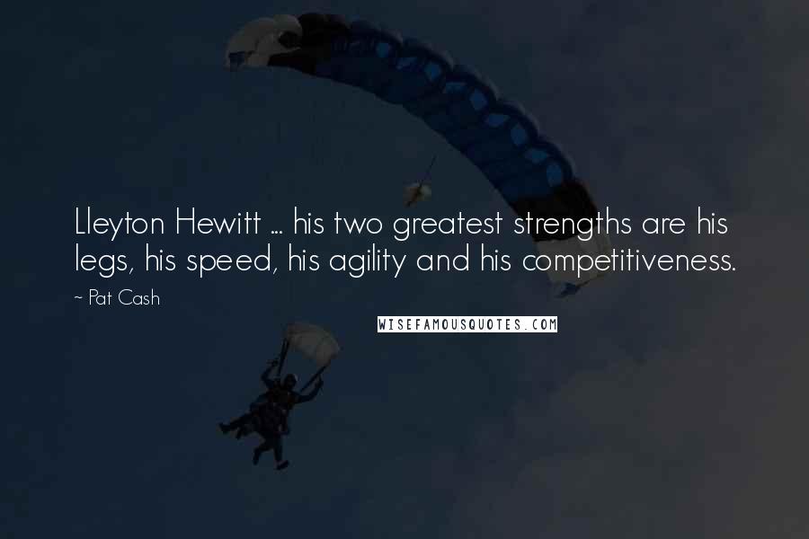 Pat Cash Quotes: Lleyton Hewitt ... his two greatest strengths are his legs, his speed, his agility and his competitiveness.