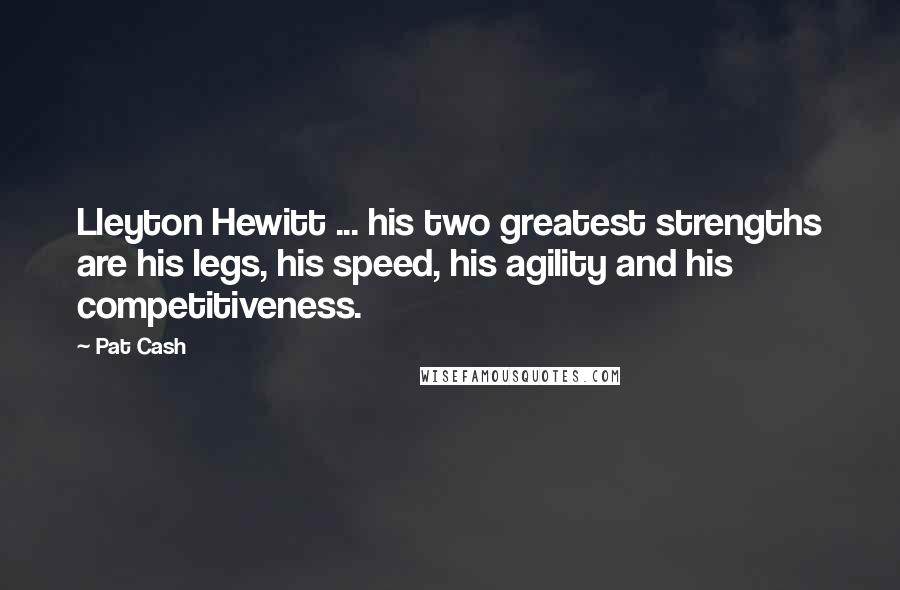 Pat Cash Quotes: Lleyton Hewitt ... his two greatest strengths are his legs, his speed, his agility and his competitiveness.