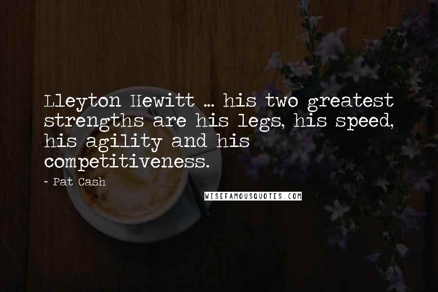 Pat Cash Quotes: Lleyton Hewitt ... his two greatest strengths are his legs, his speed, his agility and his competitiveness.