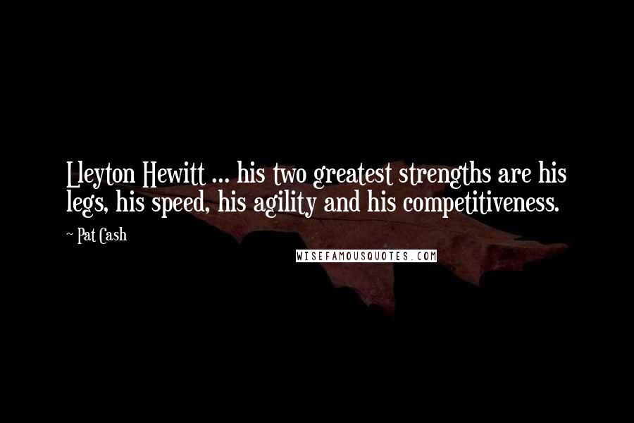 Pat Cash Quotes: Lleyton Hewitt ... his two greatest strengths are his legs, his speed, his agility and his competitiveness.