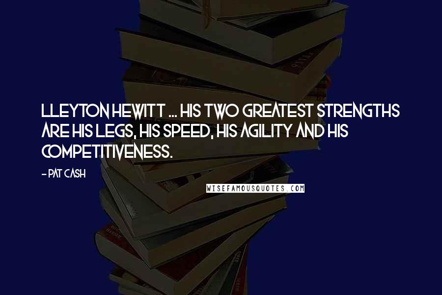 Pat Cash Quotes: Lleyton Hewitt ... his two greatest strengths are his legs, his speed, his agility and his competitiveness.