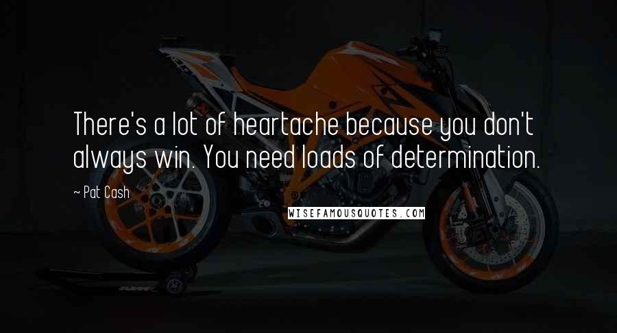 Pat Cash Quotes: There's a lot of heartache because you don't always win. You need loads of determination.