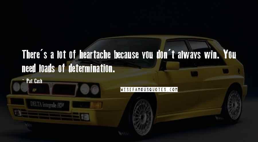 Pat Cash Quotes: There's a lot of heartache because you don't always win. You need loads of determination.