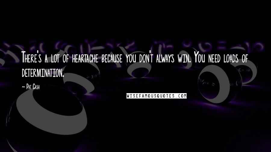 Pat Cash Quotes: There's a lot of heartache because you don't always win. You need loads of determination.