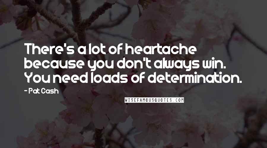 Pat Cash Quotes: There's a lot of heartache because you don't always win. You need loads of determination.