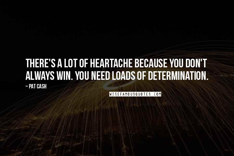 Pat Cash Quotes: There's a lot of heartache because you don't always win. You need loads of determination.