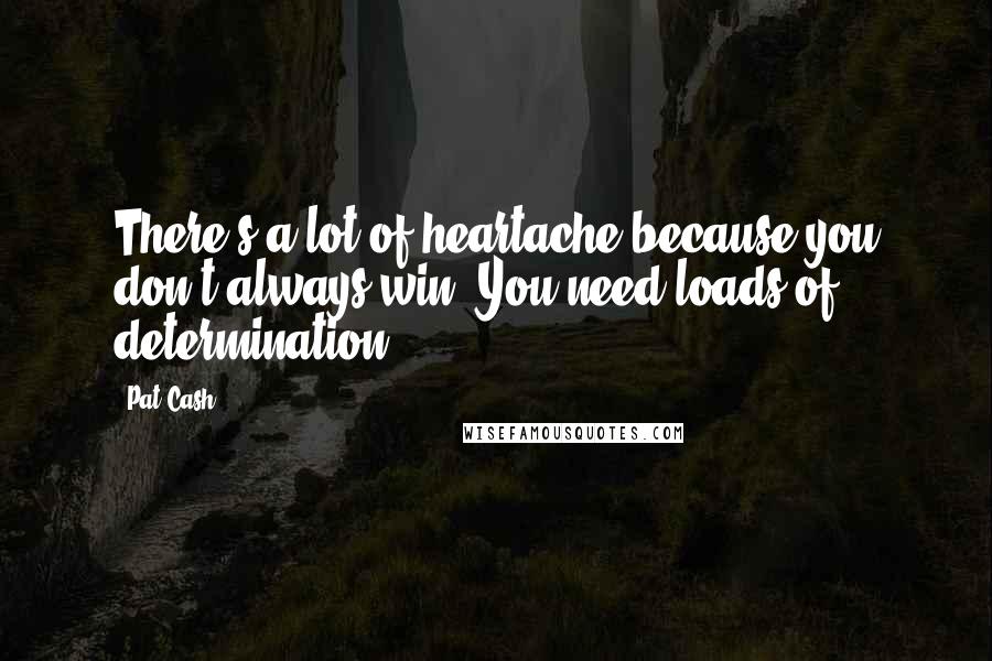 Pat Cash Quotes: There's a lot of heartache because you don't always win. You need loads of determination.