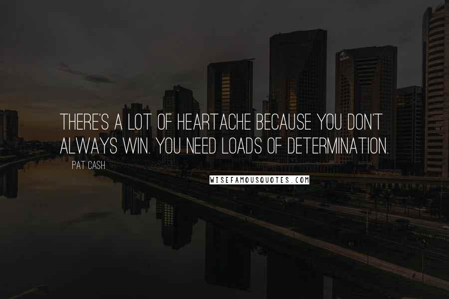 Pat Cash Quotes: There's a lot of heartache because you don't always win. You need loads of determination.
