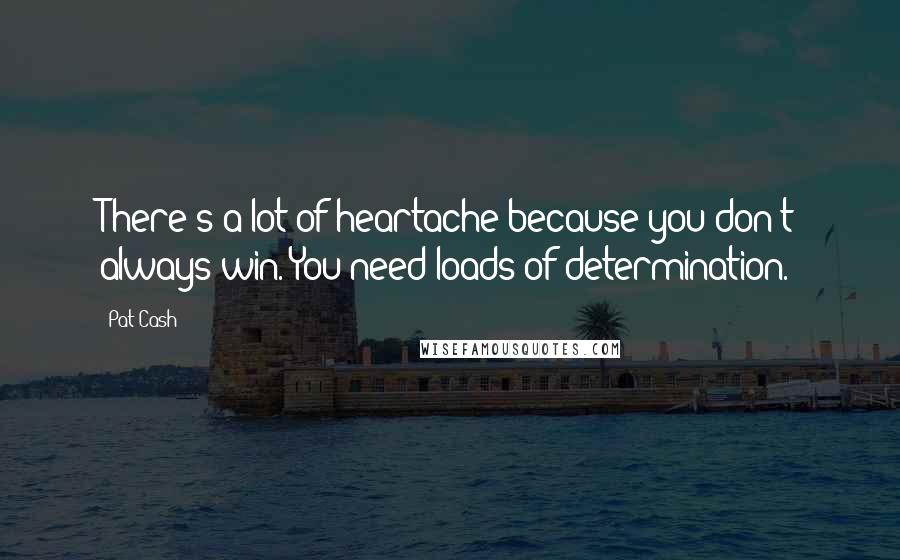 Pat Cash Quotes: There's a lot of heartache because you don't always win. You need loads of determination.