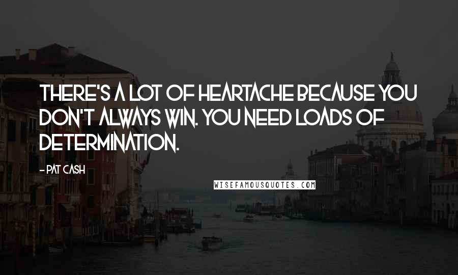 Pat Cash Quotes: There's a lot of heartache because you don't always win. You need loads of determination.
