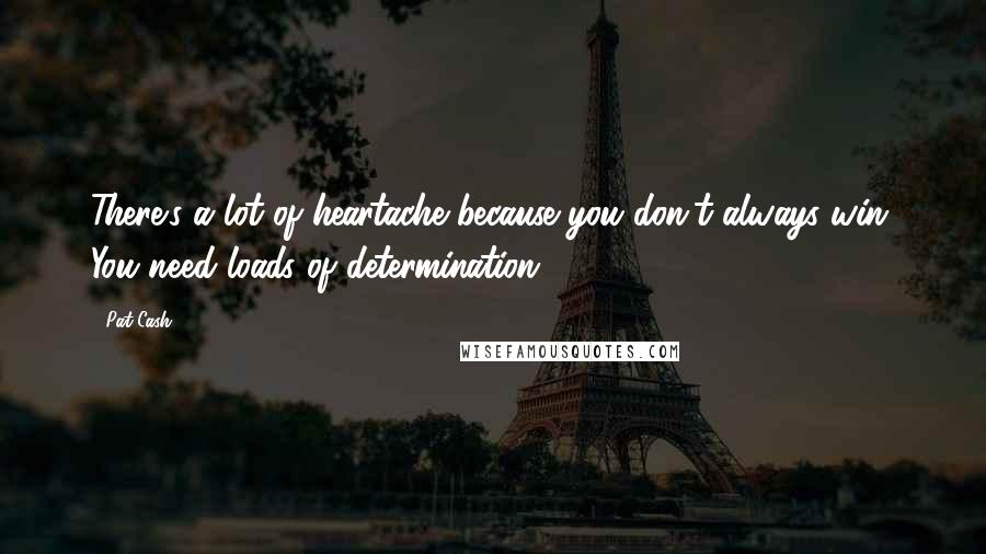 Pat Cash Quotes: There's a lot of heartache because you don't always win. You need loads of determination.