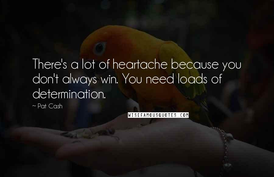 Pat Cash Quotes: There's a lot of heartache because you don't always win. You need loads of determination.