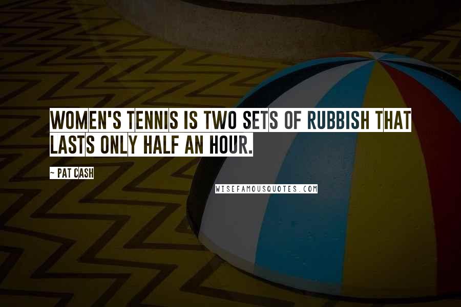 Pat Cash Quotes: Women's tennis is two sets of rubbish that lasts only half an hour.