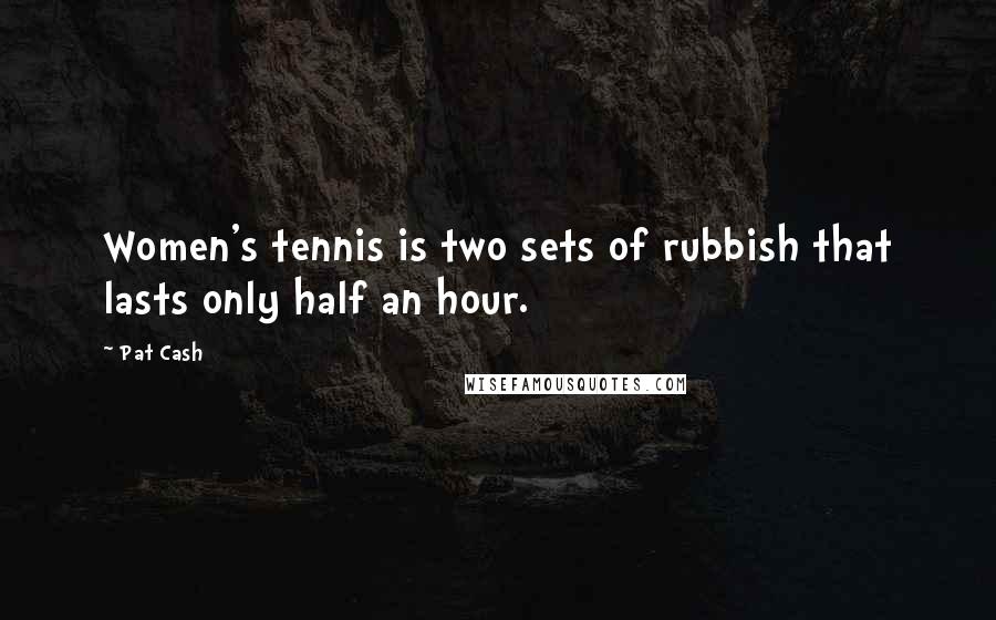 Pat Cash Quotes: Women's tennis is two sets of rubbish that lasts only half an hour.