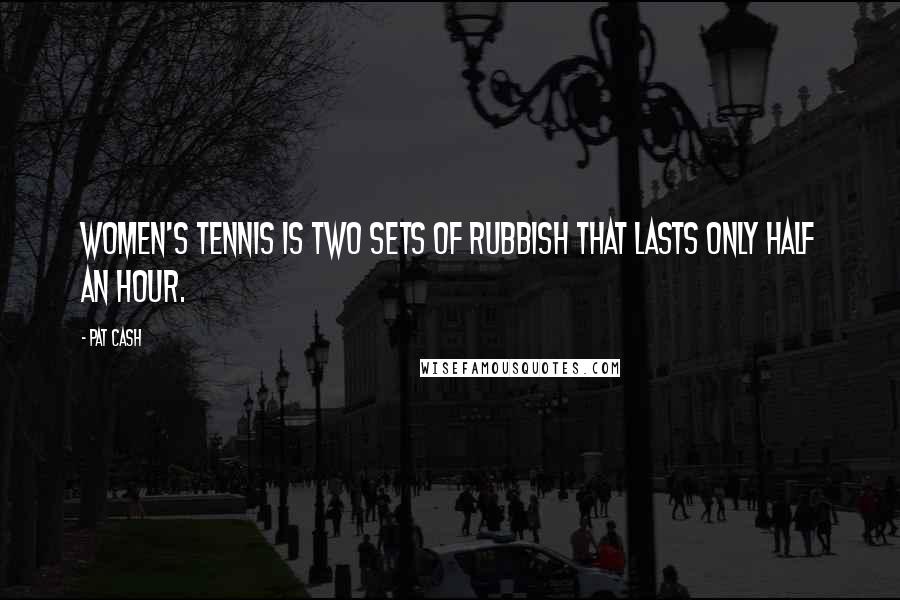 Pat Cash Quotes: Women's tennis is two sets of rubbish that lasts only half an hour.