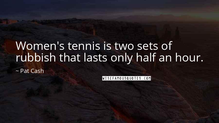 Pat Cash Quotes: Women's tennis is two sets of rubbish that lasts only half an hour.