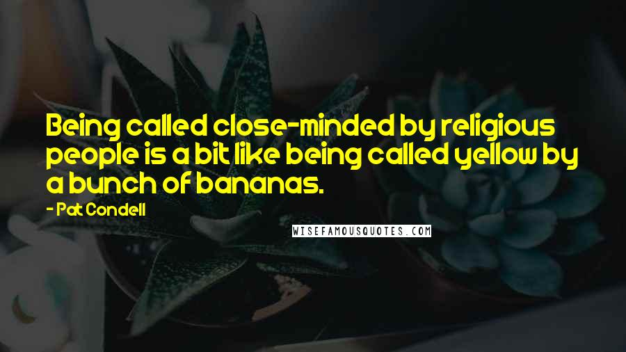 Pat Condell Quotes: Being called close-minded by religious people is a bit like being called yellow by a bunch of bananas.