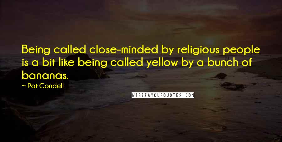 Pat Condell Quotes: Being called close-minded by religious people is a bit like being called yellow by a bunch of bananas.