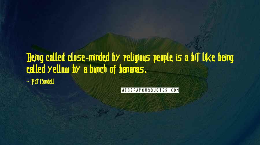 Pat Condell Quotes: Being called close-minded by religious people is a bit like being called yellow by a bunch of bananas.