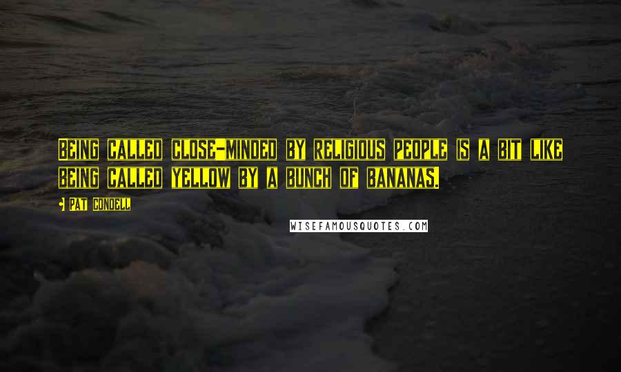 Pat Condell Quotes: Being called close-minded by religious people is a bit like being called yellow by a bunch of bananas.