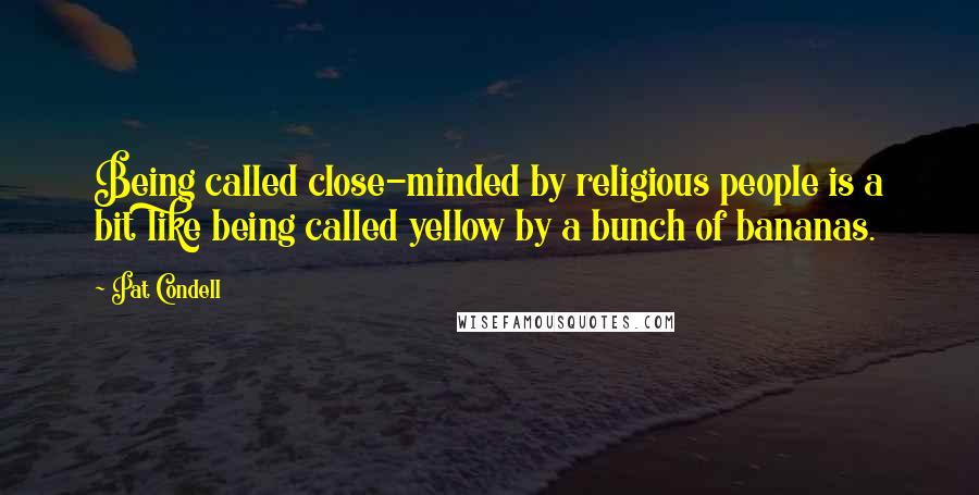 Pat Condell Quotes: Being called close-minded by religious people is a bit like being called yellow by a bunch of bananas.