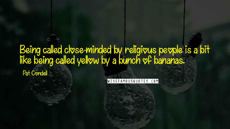 Pat Condell Quotes: Being called close-minded by religious people is a bit like being called yellow by a bunch of bananas.