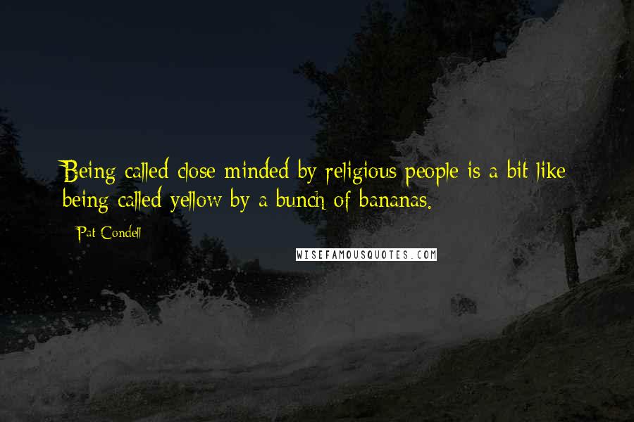 Pat Condell Quotes: Being called close-minded by religious people is a bit like being called yellow by a bunch of bananas.