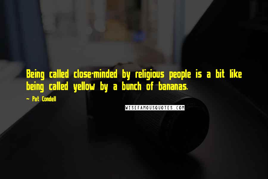 Pat Condell Quotes: Being called close-minded by religious people is a bit like being called yellow by a bunch of bananas.