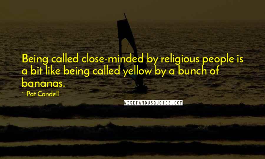 Pat Condell Quotes: Being called close-minded by religious people is a bit like being called yellow by a bunch of bananas.