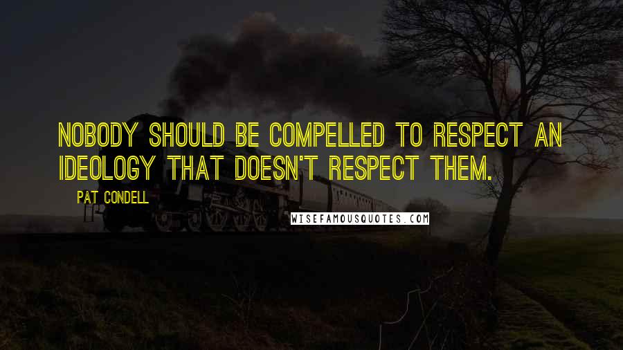 Pat Condell Quotes: Nobody should be compelled to respect an ideology that doesn't respect them.