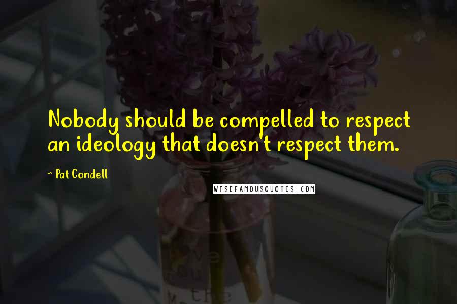 Pat Condell Quotes: Nobody should be compelled to respect an ideology that doesn't respect them.