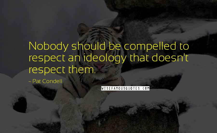 Pat Condell Quotes: Nobody should be compelled to respect an ideology that doesn't respect them.