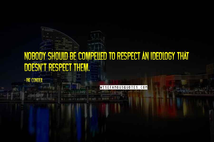 Pat Condell Quotes: Nobody should be compelled to respect an ideology that doesn't respect them.