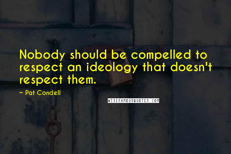 Pat Condell Quotes: Nobody should be compelled to respect an ideology that doesn't respect them.