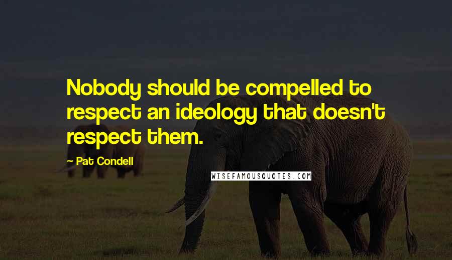 Pat Condell Quotes: Nobody should be compelled to respect an ideology that doesn't respect them.