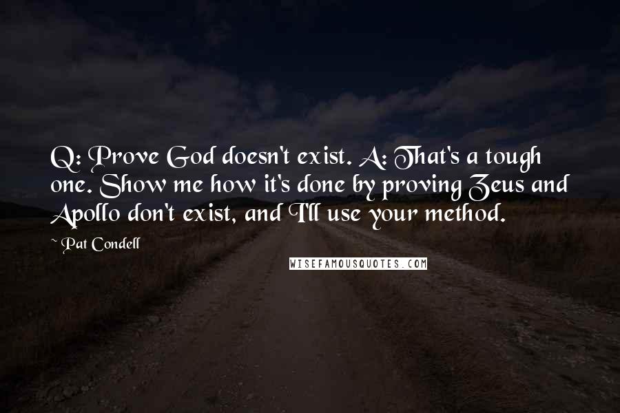 Pat Condell Quotes: Q: Prove God doesn't exist. A: That's a tough one. Show me how it's done by proving Zeus and Apollo don't exist, and I'll use your method.