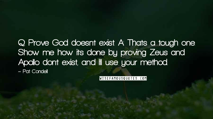 Pat Condell Quotes: Q: Prove God doesn't exist. A: That's a tough one. Show me how it's done by proving Zeus and Apollo don't exist, and I'll use your method.